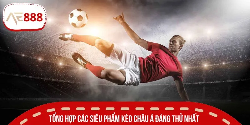 Tổng hợp các siêu phẩm kèo châu Á đáng thử nhất