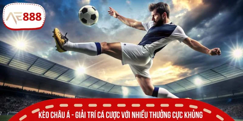 Kèo châu Á - Giải trí cá cược với nhiều thưởng cực khủng